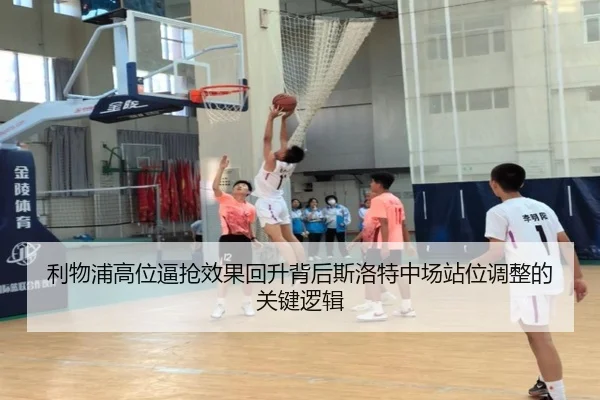 利物浦高位逼抢效果回升背后斯洛特中场站位调整的关键逻辑